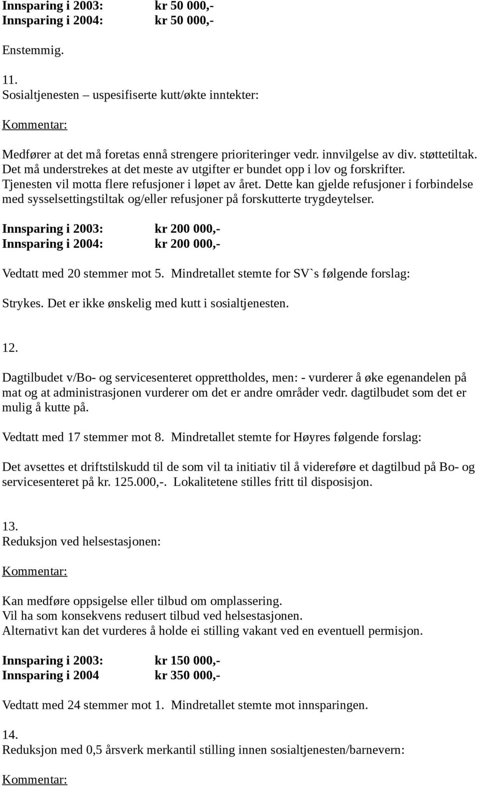 Dette kan gjelde refusjoner i forbindelse med sysselsettingstiltak og/eller refusjoner på forskutterte trygdeytelser.