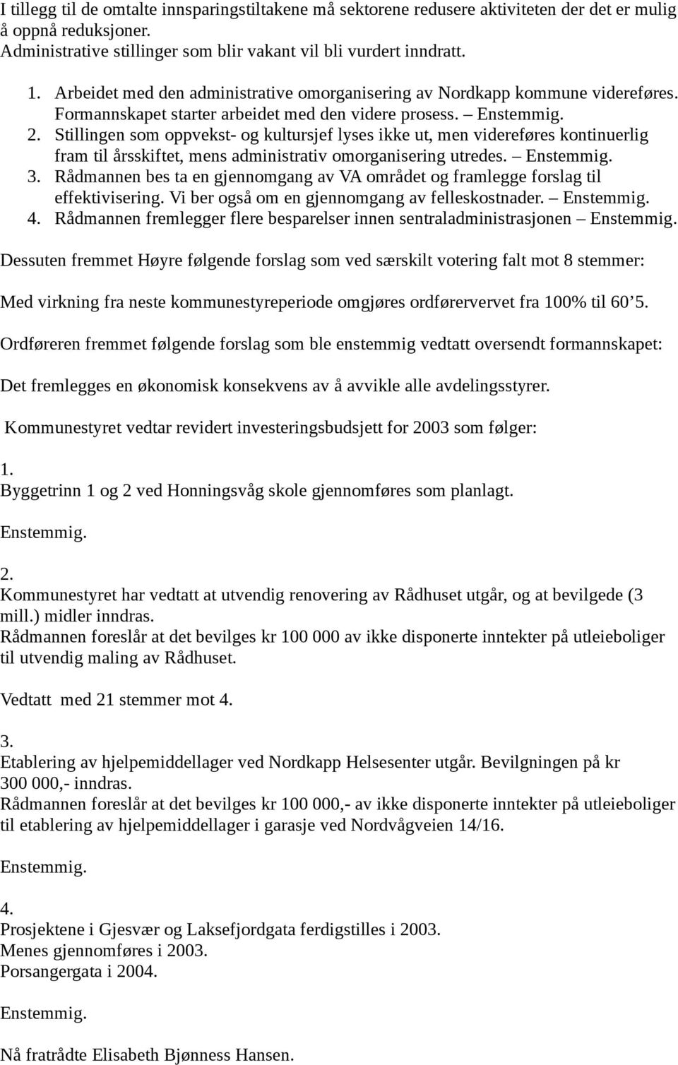 Stillingen som oppvekst- og kultursjef lyses ikke ut, men videreføres kontinuerlig fram til årsskiftet, mens administrativ omorganisering utredes. 3.