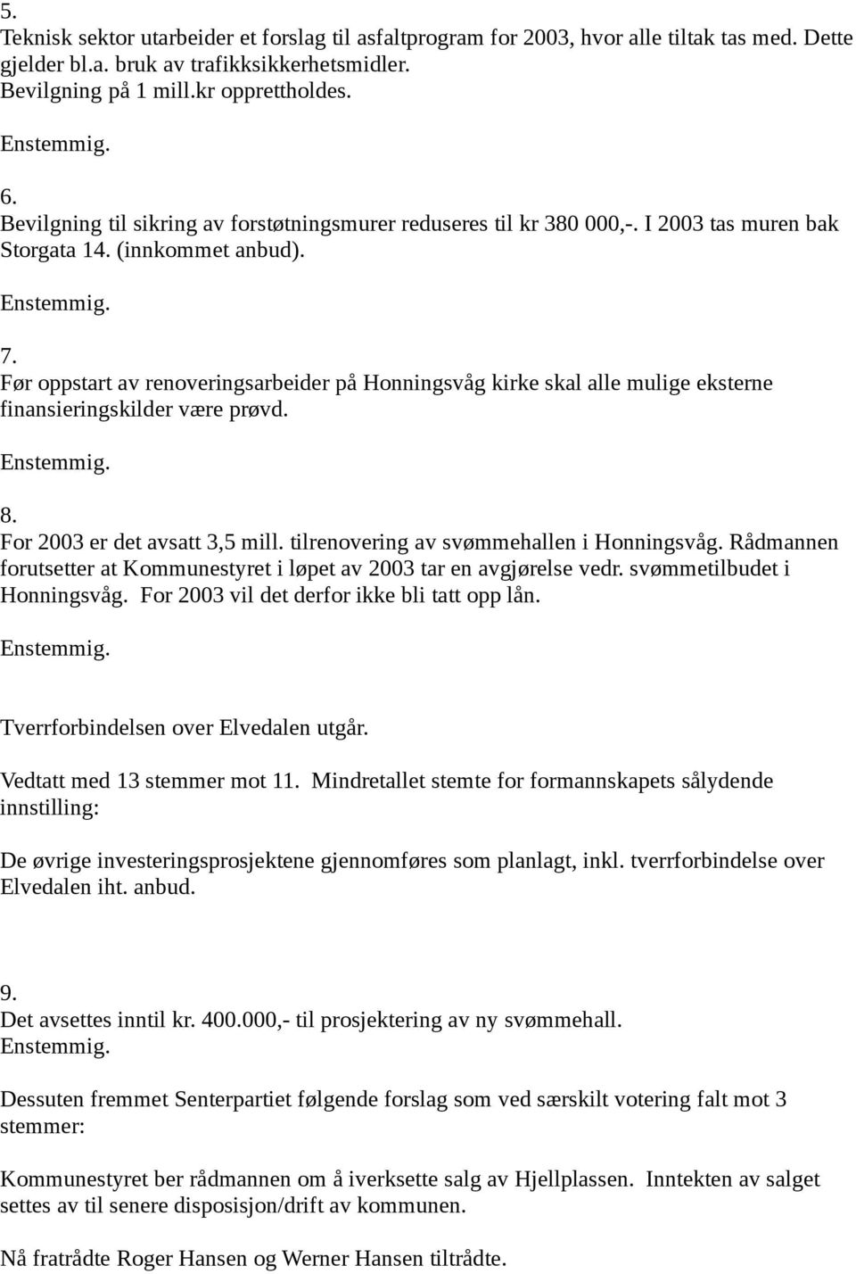 Før oppstart av renoveringsarbeider på Honningsvåg kirke skal alle mulige eksterne finansieringskilder være prøvd. 8. For 2003 er det avsatt 3,5 mill. tilrenovering av svømmehallen i Honningsvåg.