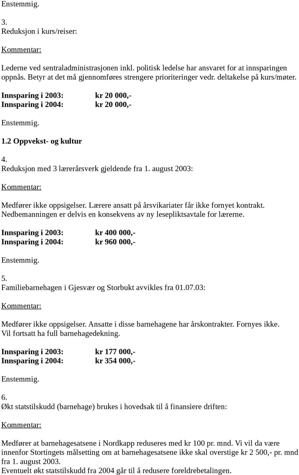 Lærere ansatt på årsvikariater får ikke fornyet kontrakt. Nedbemanningen er delvis en konsekvens av ny lesepliktsavtale for lærerne. Innsparing i 2003: kr 400 000,- Innsparing i 2004: kr 960 000,- 5.