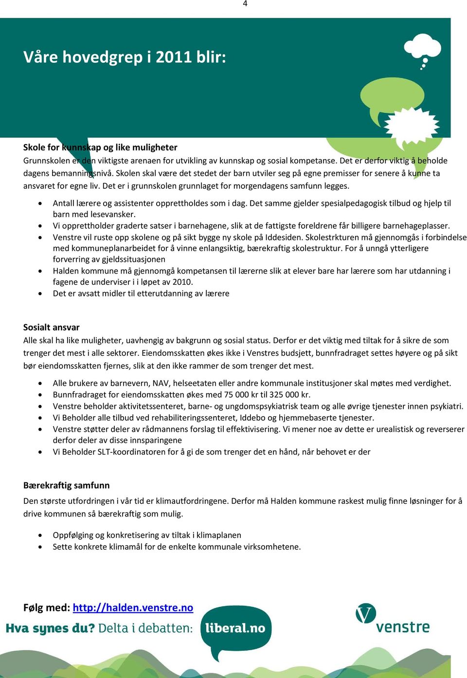 Det er i grunnskolen grunnlaget for morgendagens samfunn legges. Antall lærere og assistenter opprettholdes som i dag. Det samme gjelder spesialpedagogisk tilbud og hjelp til barn med lesevansker.