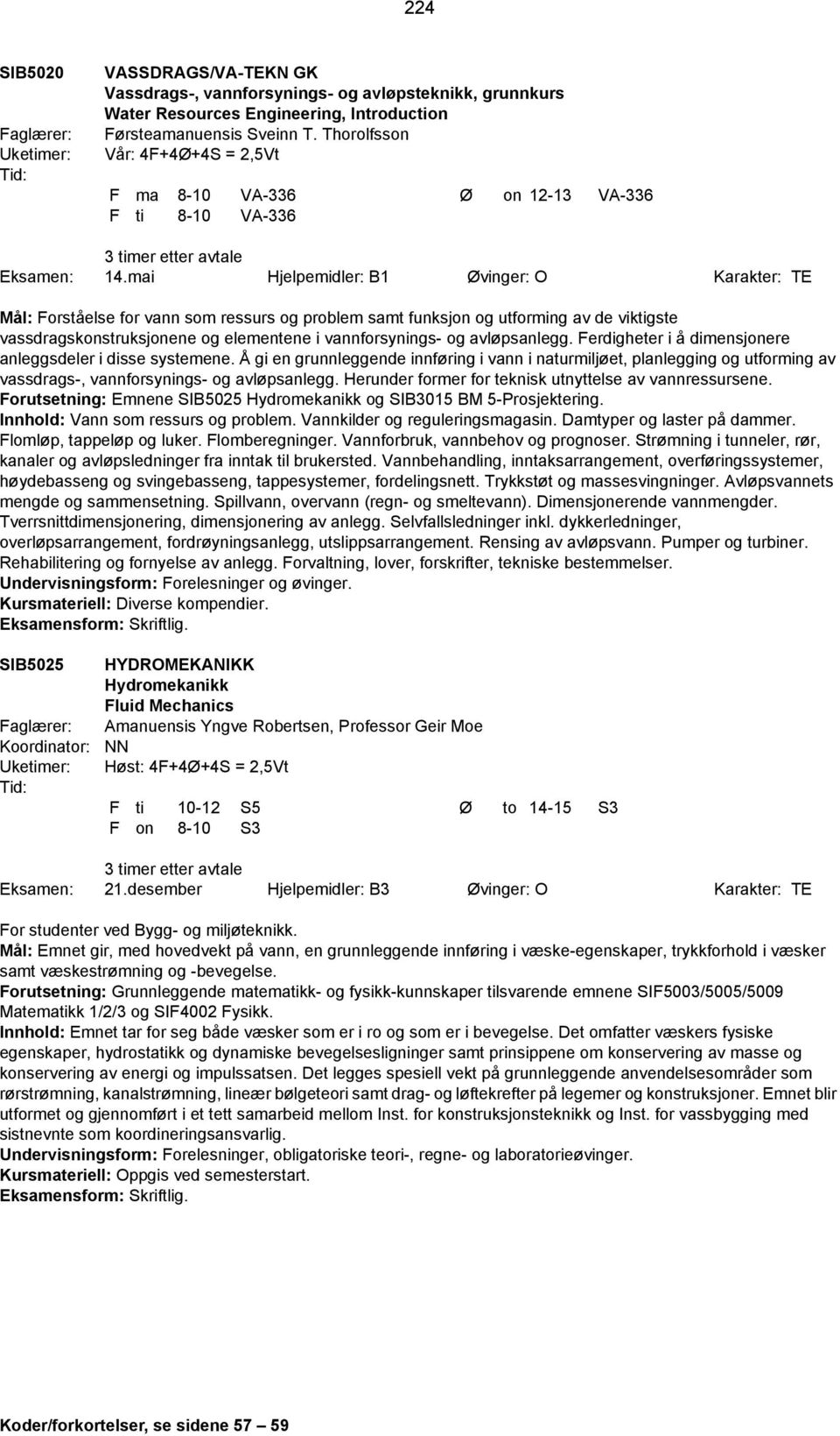 mai Hjelpemidler: B1 Øvinger: O Karakter: TE Mål: Forståelse for vann som ressurs og problem samt funksjon og utforming av de viktigste vassdragskonstruksjonene og elementene i vannforsynings- og