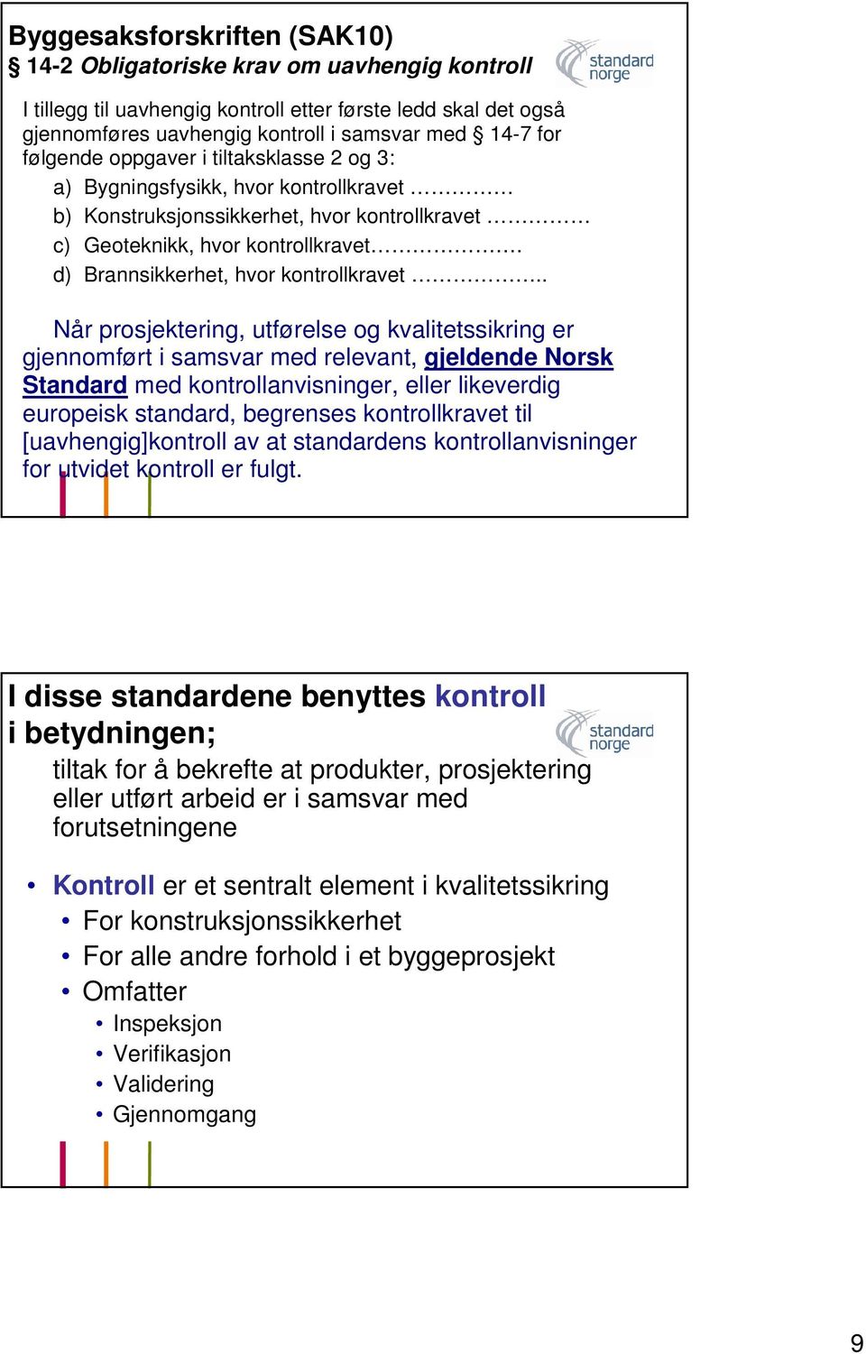 . Når prosjektering, utførelse og kvalitetssikring er gjennomført i samsvar med relevant, gjeldende Norsk Standard med anvisninger, eller likeverdig europeisk standard, begrenses kravet til