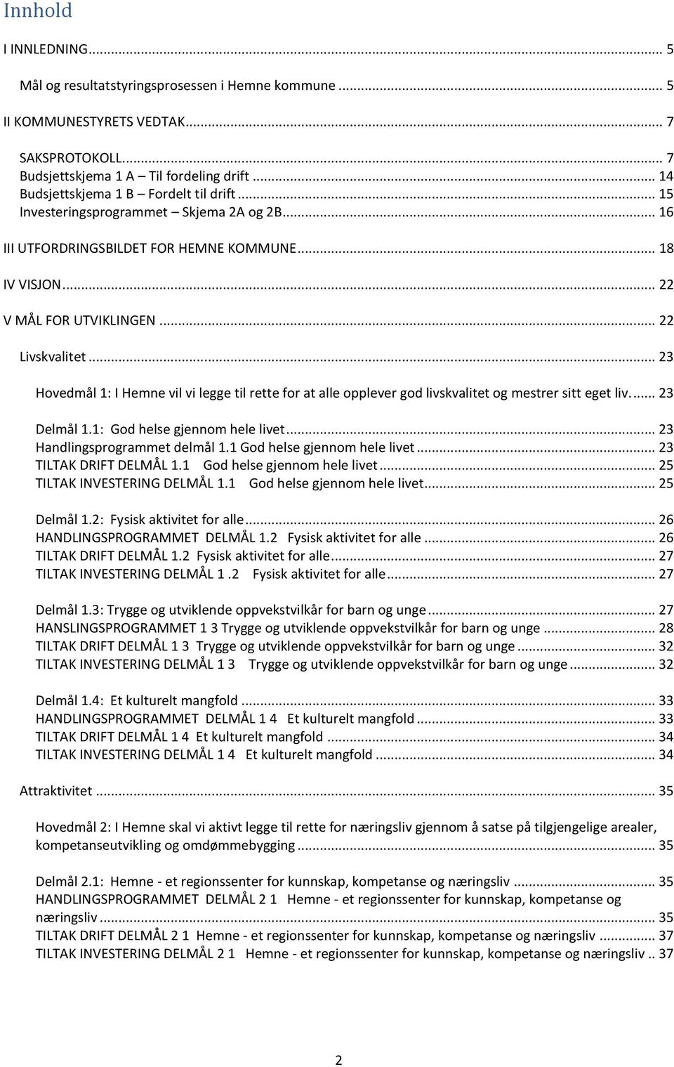 .. 23 Hovedmål 1: I Hemne vil vi legge til rette for at alle opplever god livskvalitet og mestrer sitt eget liv.... 23 Delmål 1.1: God helse gjennom hele livet... 23 Handlingsprogrammet delmål 1.