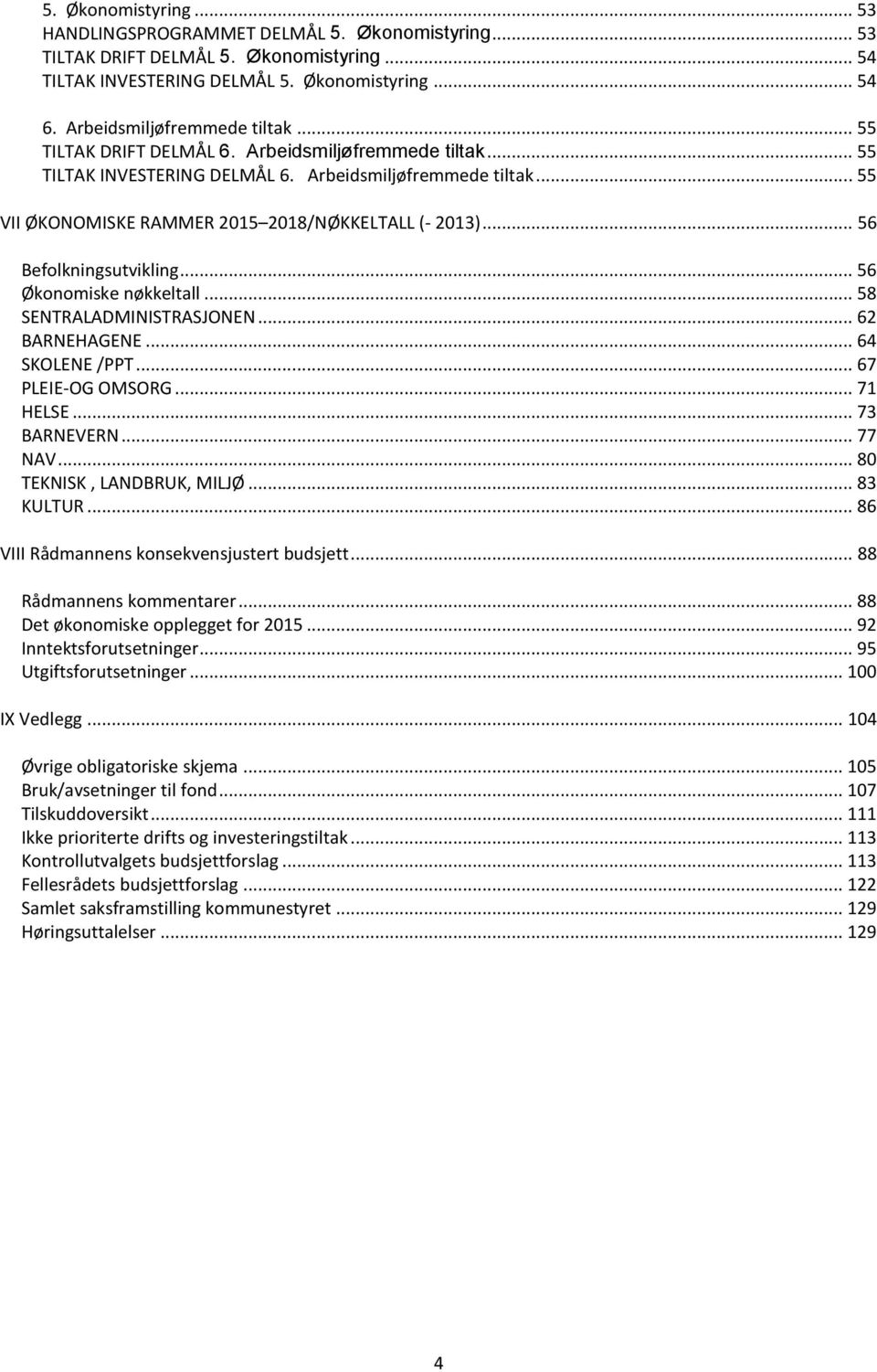 .. 56 Befolkningsutvikling... 56 Økonomiske nøkkeltall... 58 SENTRALADMINISTRASJONEN... 62 BARNEHAGENE... 64 SKOLENE /PPT... 67 PLEIEOG OMSORG... 71 HELSE... 73 BARNEVERN... 77 NAV.