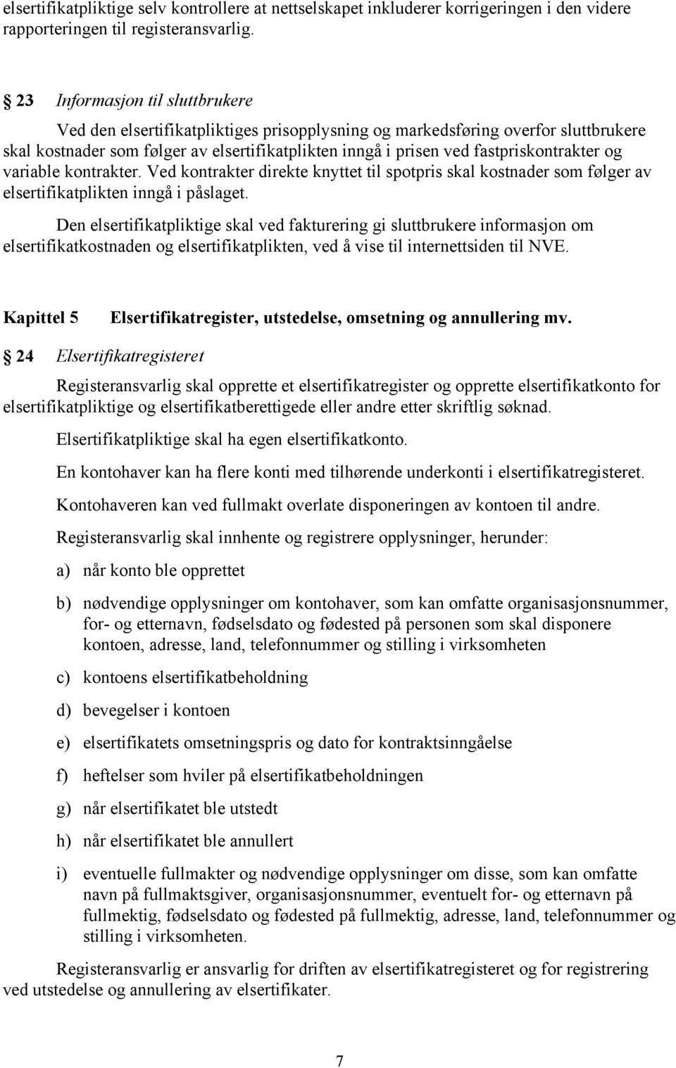 fastpriskontrakter og variable kontrakter. Ved kontrakter direkte knyttet til spotpris skal kostnader som følger av elsertifikatplikten inngå i påslaget.