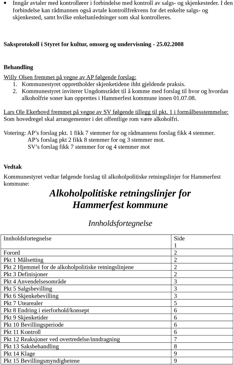 Saksprotokoll i Styret for kultur, omsorg og undervisning - 25.02.2008 Behandling Willy Olsen fremmet på vegne av AP følgende forslag: 1.