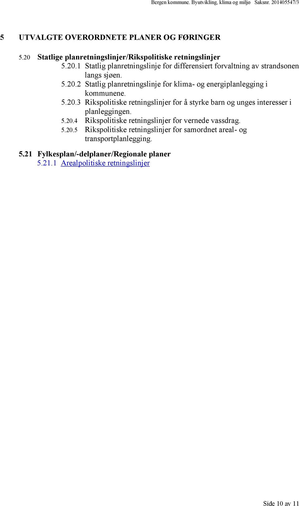 5.20.4 Rikspolitiske retningslinjer for vernede vassdrag. 5.20.5 Rikspolitiske retningslinjer for samordnet areal- og transportplanlegging. 5.21 Fylkesplan/-delplaner/Regionale planer 5.