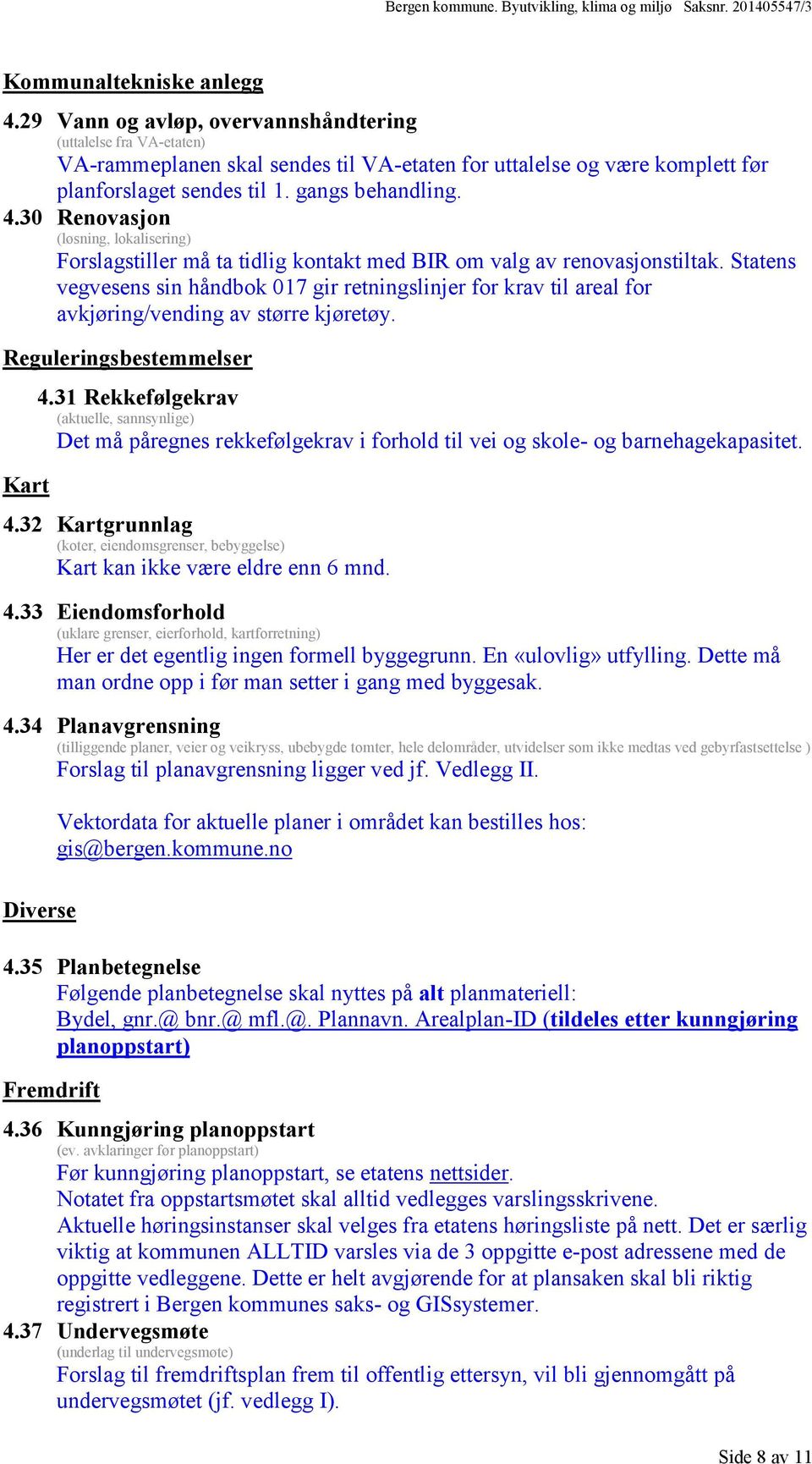 Statens vegvesens sin håndbok 017 gir retningslinjer for krav til areal for avkjøring/vending av større kjøretøy. Reguleringsbestemmelser Kart 4.