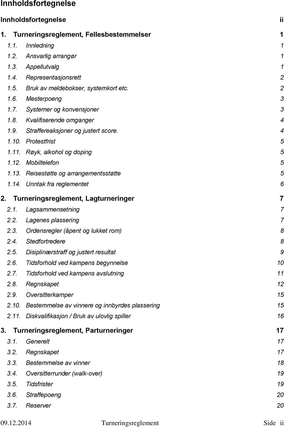 Røyk, alkohol og doping 5 1.12. Mobiltelefon 5 1.13. Reisestøtte og arrangementsstøtte 5 1.14. Unntak fra reglementet 6 2. Turneringsreglement, Lagturneringer 7 2.1. Lagsammensetning 7 2.2. Lagenes plassering 7 2.