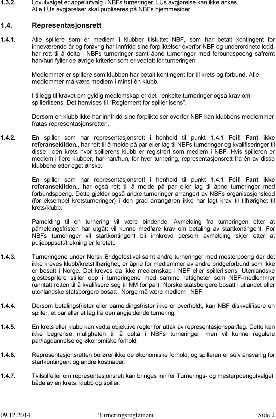 samt åpne turneringer med forbundspoeng såfremt han/hun fyller de øvrige kriterier som er vedtatt for turneringen. Medlemmer er spillere som klubben har betalt kontingent for til krets og forbund.