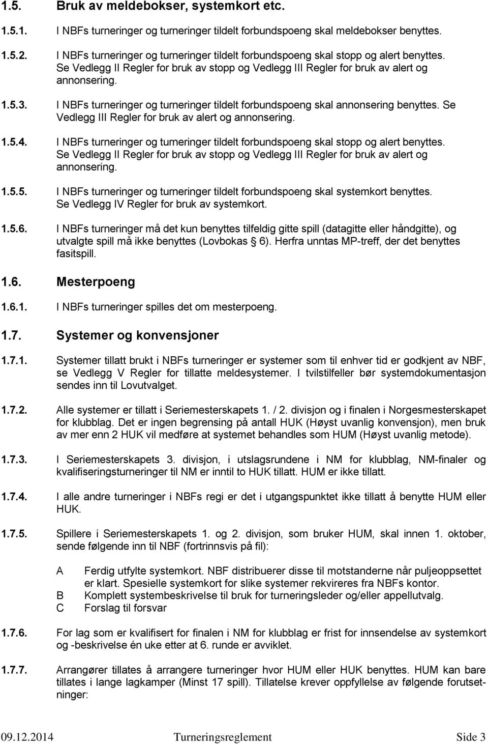 I NBFs turneringer og turneringer tildelt forbundspoeng skal annonsering benyttes. Se Vedlegg III Regler for bruk av alert og annonsering. 1.5.4.