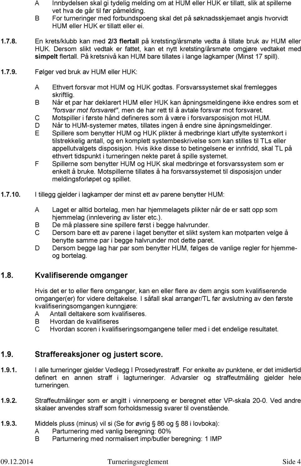 En krets/klubb kan med 2/3 flertall på kretsting/årsmøte vedta å tillate bruk av HUM eller HUK. Dersom slikt vedtak er fattet, kan et nytt kretsting/årsmøte omgjøre vedtaket med simpelt flertall.