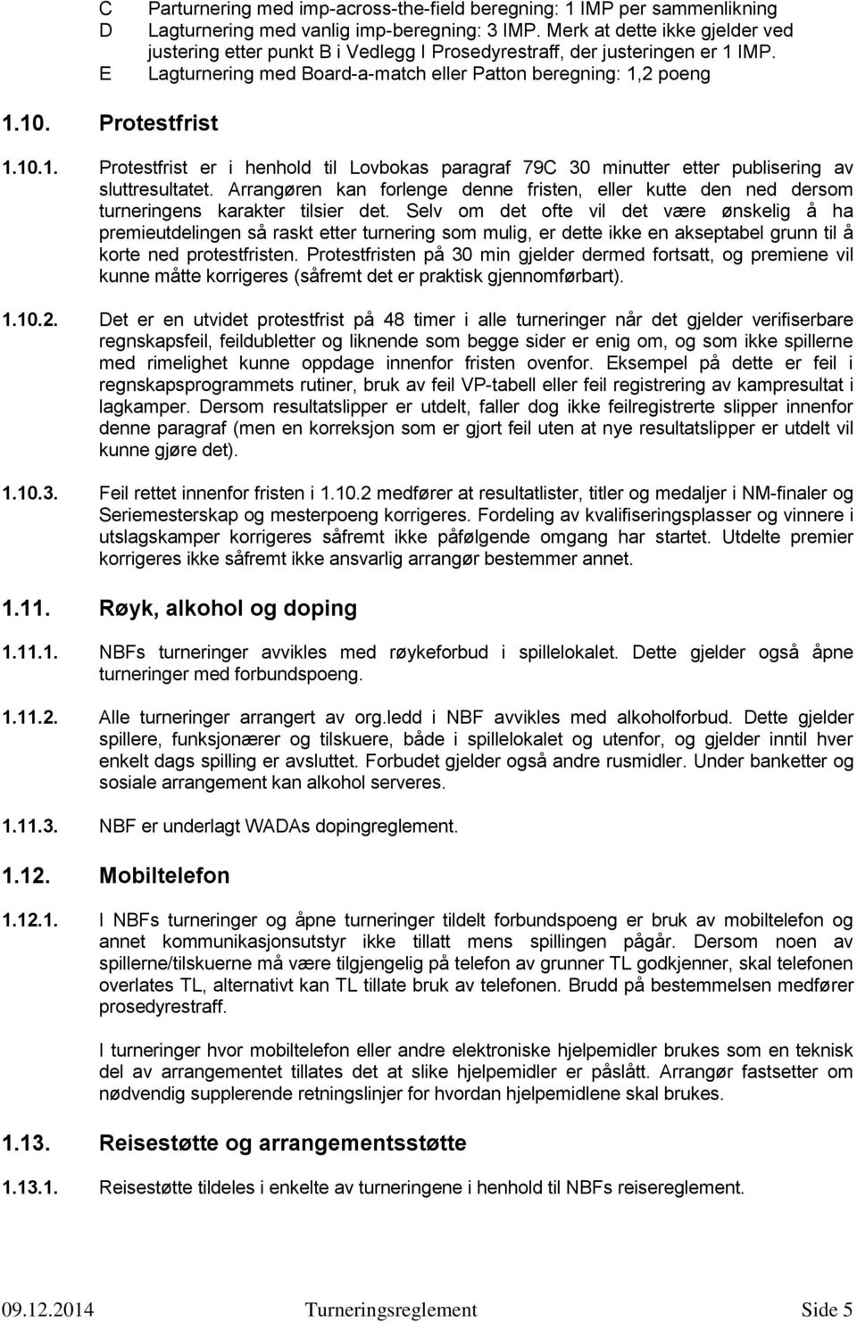 IMP. Lagturnering med Board-a-match eller Patton beregning: 1,2 poeng 1.10. Protestfrist 1.10.1. Protestfrist er i henhold til Lovbokas paragraf 79C 30 minutter etter publisering av sluttresultatet.