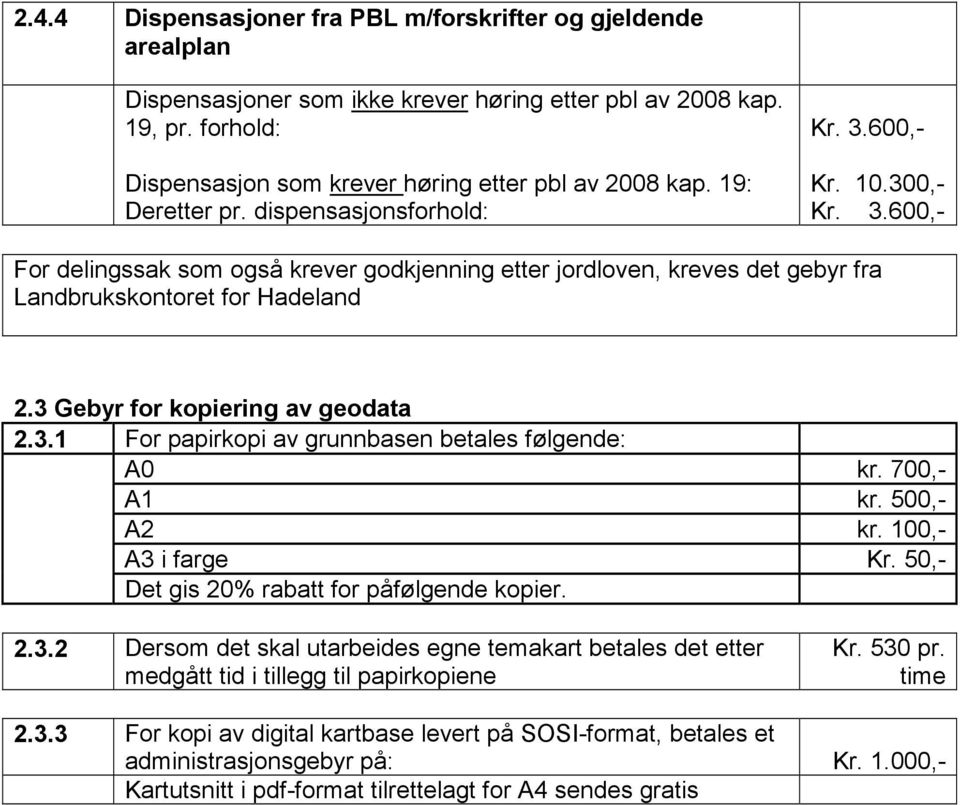 3 Gebyr for kopiering av geodata 2.3.1 For papirkopi av grunnbasen betales følgende: A0 kr. 700,- A1 kr. 500,- A2 kr. 100,- A3 i farge Kr. 50,- Det gis 20% rabatt for påfølgende kopier. 2.3.2 Dersom det skal utarbeides egne temakart betales det etter medgått tid i tillegg til papirkopiene Kr.