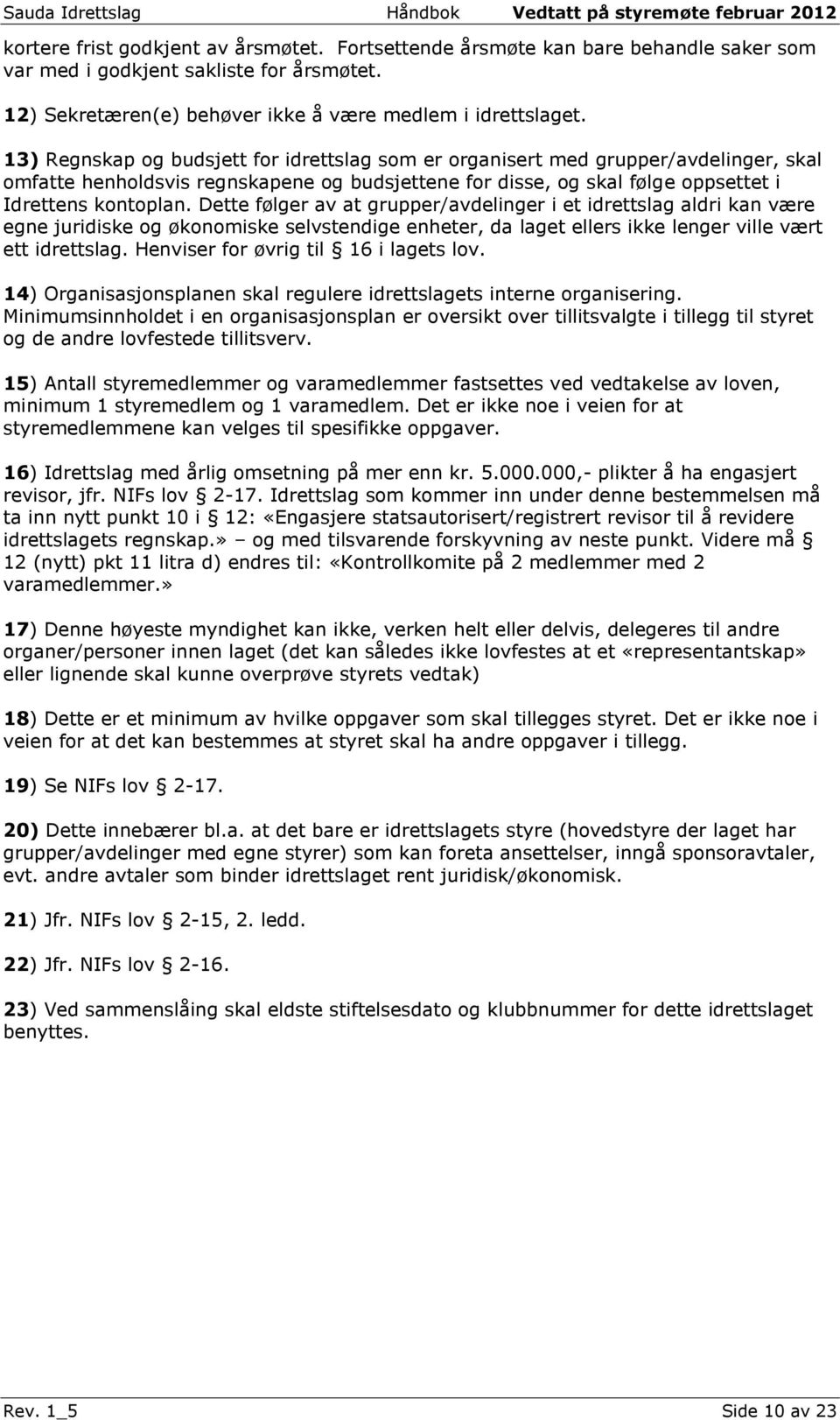 Dette følger av at grupper/avdelinger i et idrettslag aldri kan være egne juridiske og økonomiske selvstendige enheter, da laget ellers ikke lenger ville vært ett idrettslag.