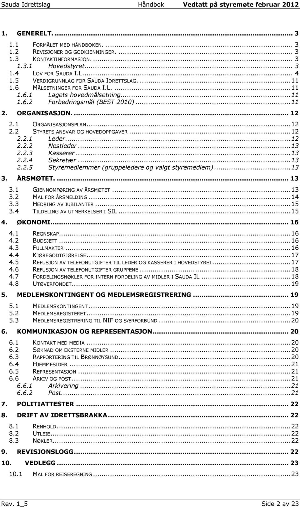 1 ORGANISASJONSPLAN... 12 2.2 STYRETS ANSVAR OG HOVEDOPPGAVER... 12 2.2.1 Leder... 12 2.2.2 Nestleder... 13 2.2.3 Kasserer... 13 2.2.4 Sekretær... 13 2.2.5 Styremedlemmer (gruppeledere og valgt styremedlem).