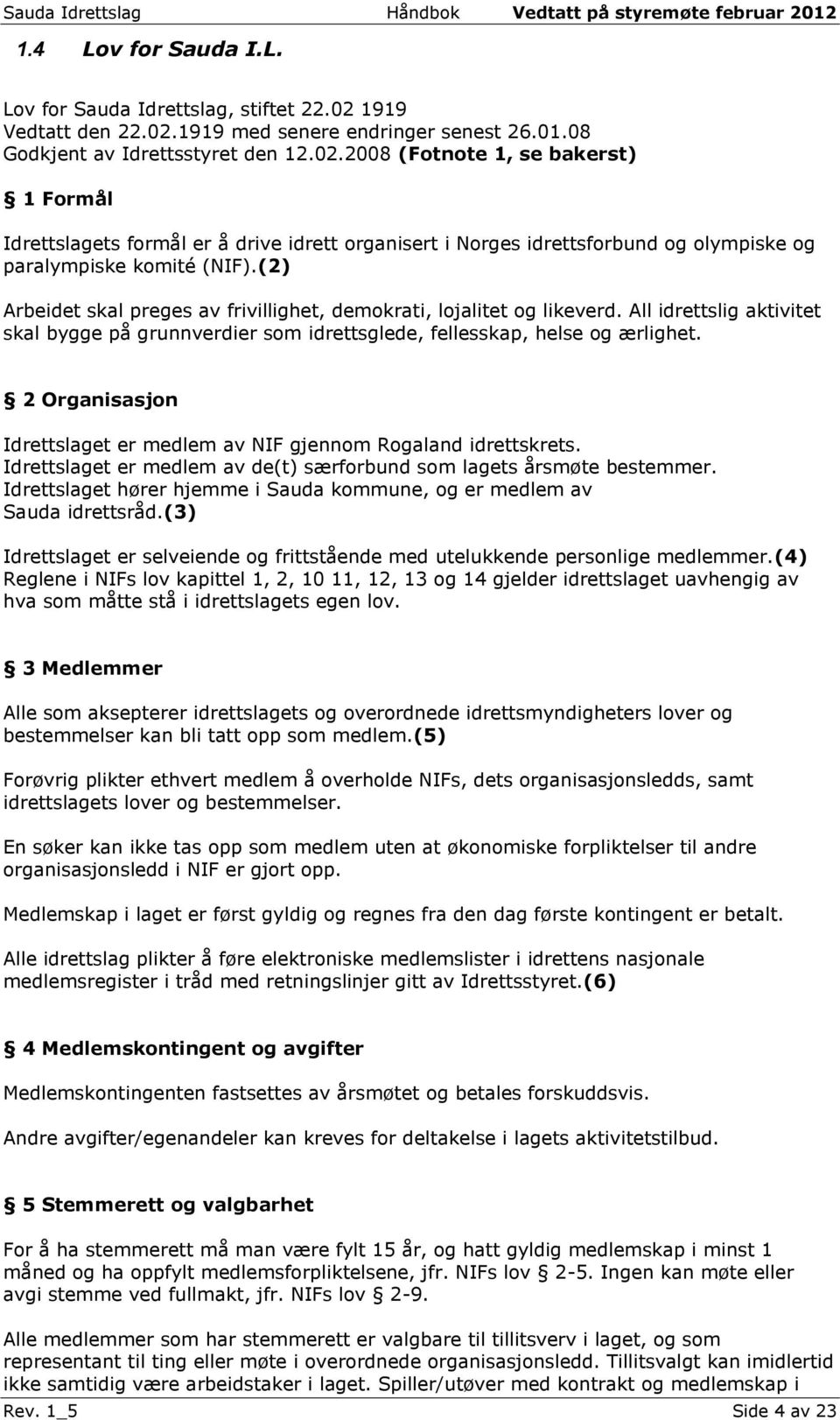 (2) Arbeidet skal preges av frivillighet, demokrati, lojalitet og likeverd. All idrettslig aktivitet skal bygge på grunnverdier som idrettsglede, fellesskap, helse og ærlighet.