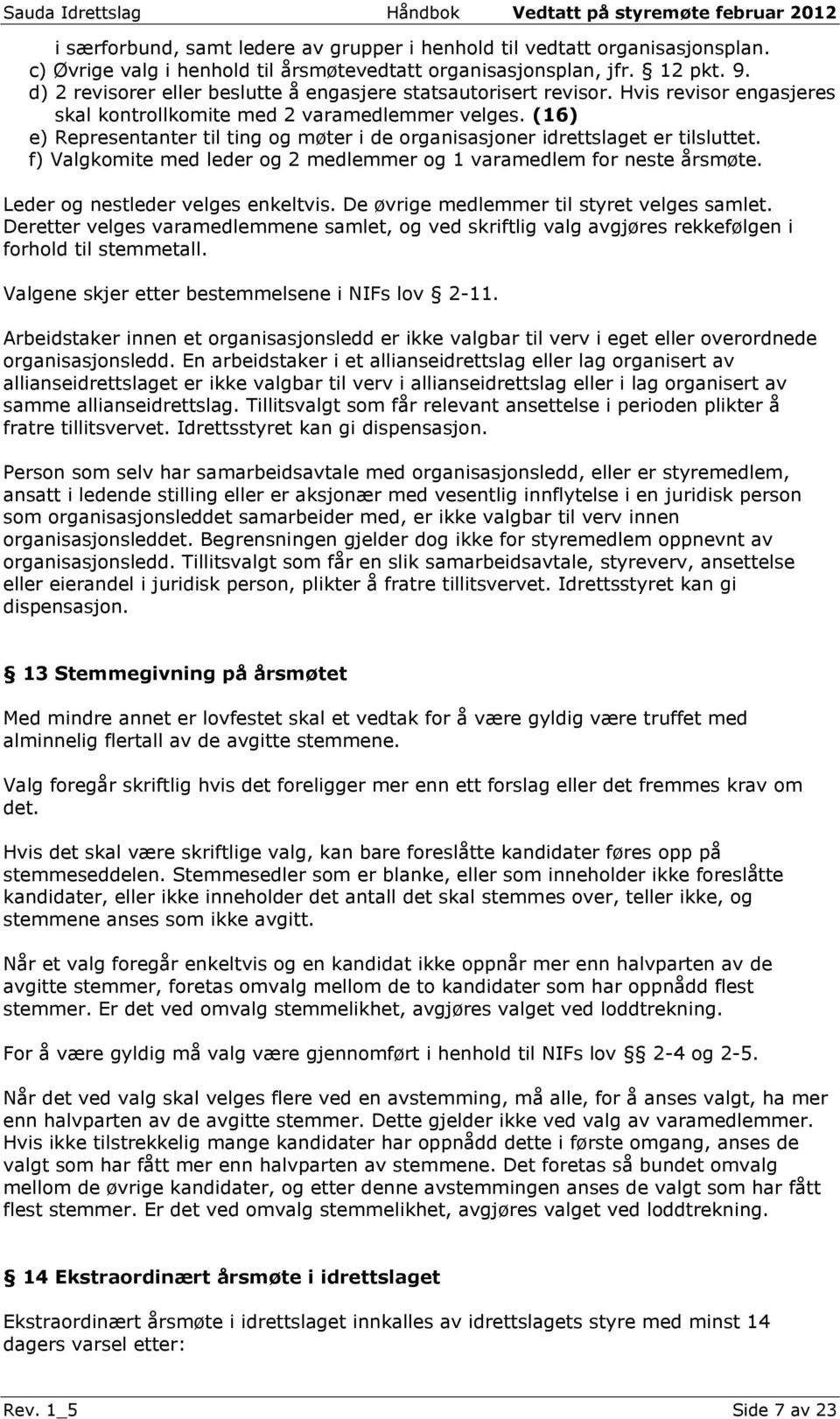 (16) e) Representanter til ting og møter i de organisasjoner idrettslaget er tilsluttet. f) Valgkomite med leder og 2 medlemmer og 1 varamedlem for neste årsmøte. Leder og nestleder velges enkeltvis.