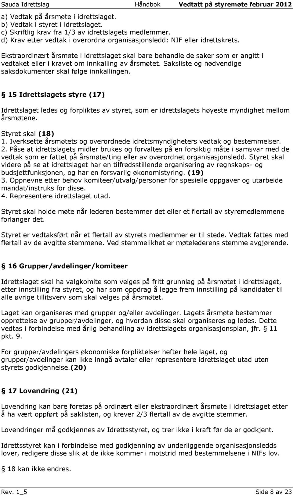 Ekstraordinært årsmøte i idrettslaget skal bare behandle de saker som er angitt i vedtaket eller i kravet om innkalling av årsmøtet. Saksliste og nødvendige saksdokumenter skal følge innkallingen.