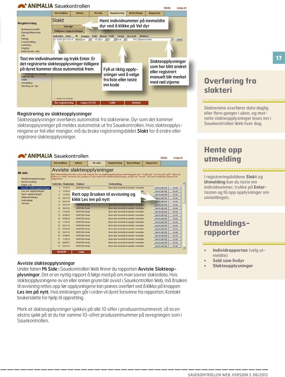 eller registrert manuelt blir merket med rød stjerne Overføring fra slakteri 17 Registrering av slakteopplysninger Slakteopplysninger overføres automatisk fra slakteriene.