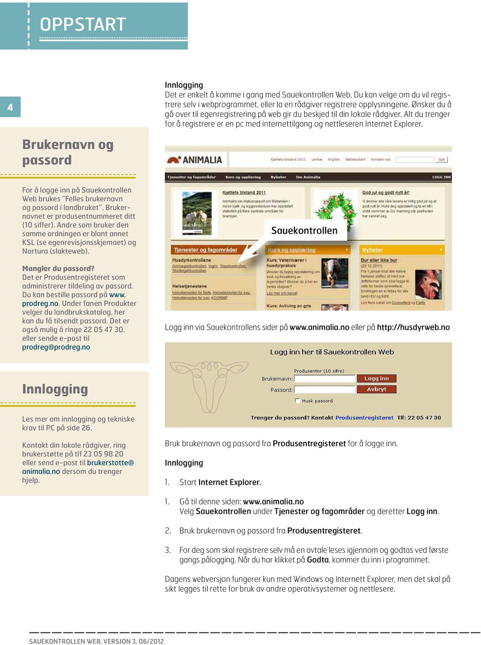 Brukernavn og passord For å logge inn på Sauekontrollen Web brukes Felles brukernavn og passord i landbruket. Brukernavnet er produsentnummeret ditt (10 siffer).