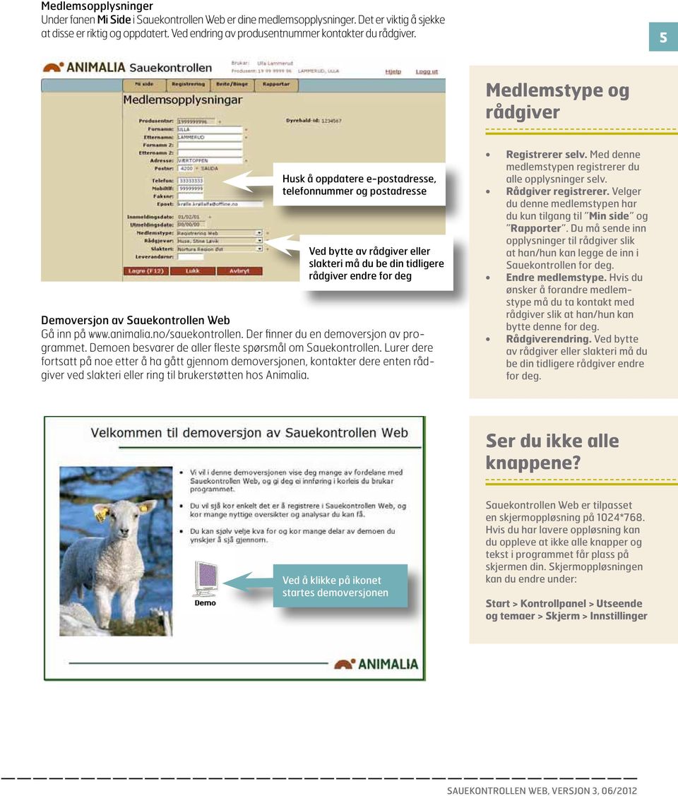 Web Gå inn på www.animalia.no/sauekontrollen. Der finner du en demoversjon av programmet. Demoen besvarer de aller fleste spørsmål om Sauekontrollen.