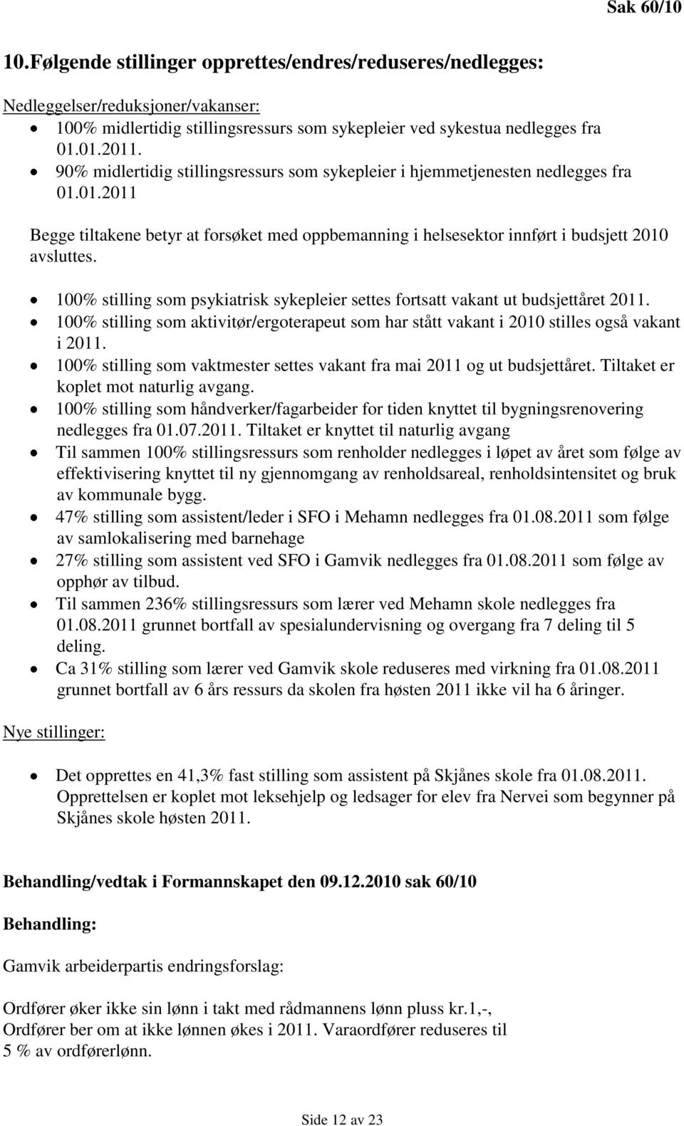 100% stilling som psykiatrisk sykepleier settes fortsatt vakant ut budsjettåret 2011. 100% stilling som aktivitør/ergoterapeut som har stått vakant i 2010 stilles også vakant i 2011.