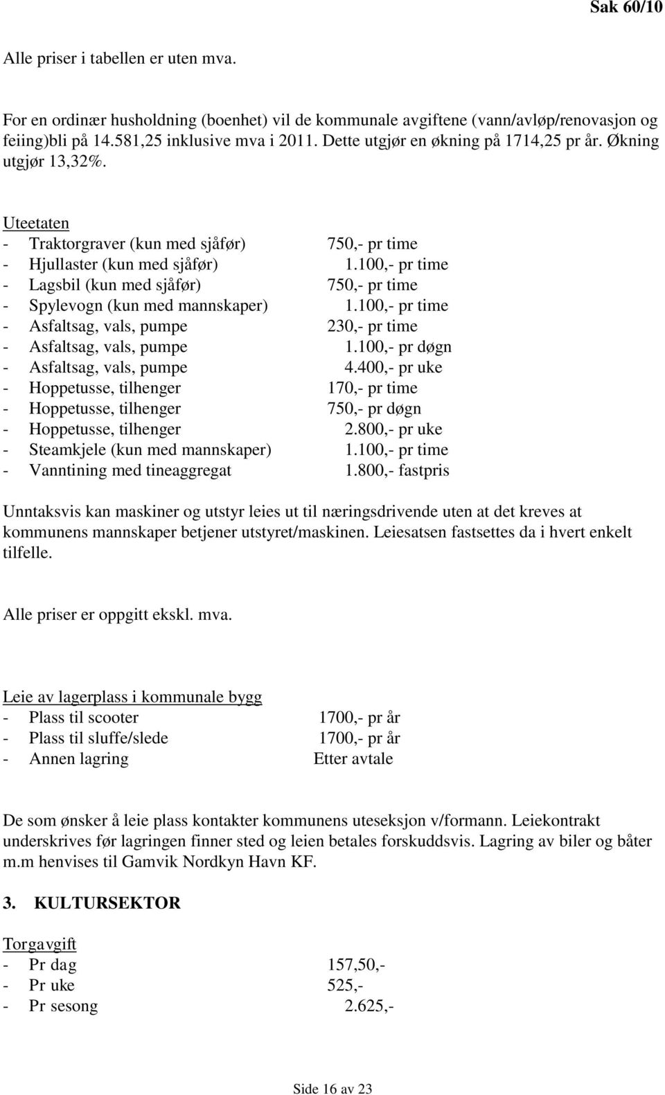 100,- pr time - Lagsbil (kun med sjåfør) 750,- pr time - Spylevogn (kun med mannskaper) 1.100,- pr time - Asfaltsag, vals, pumpe 230,- pr time - Asfaltsag, vals, pumpe 1.