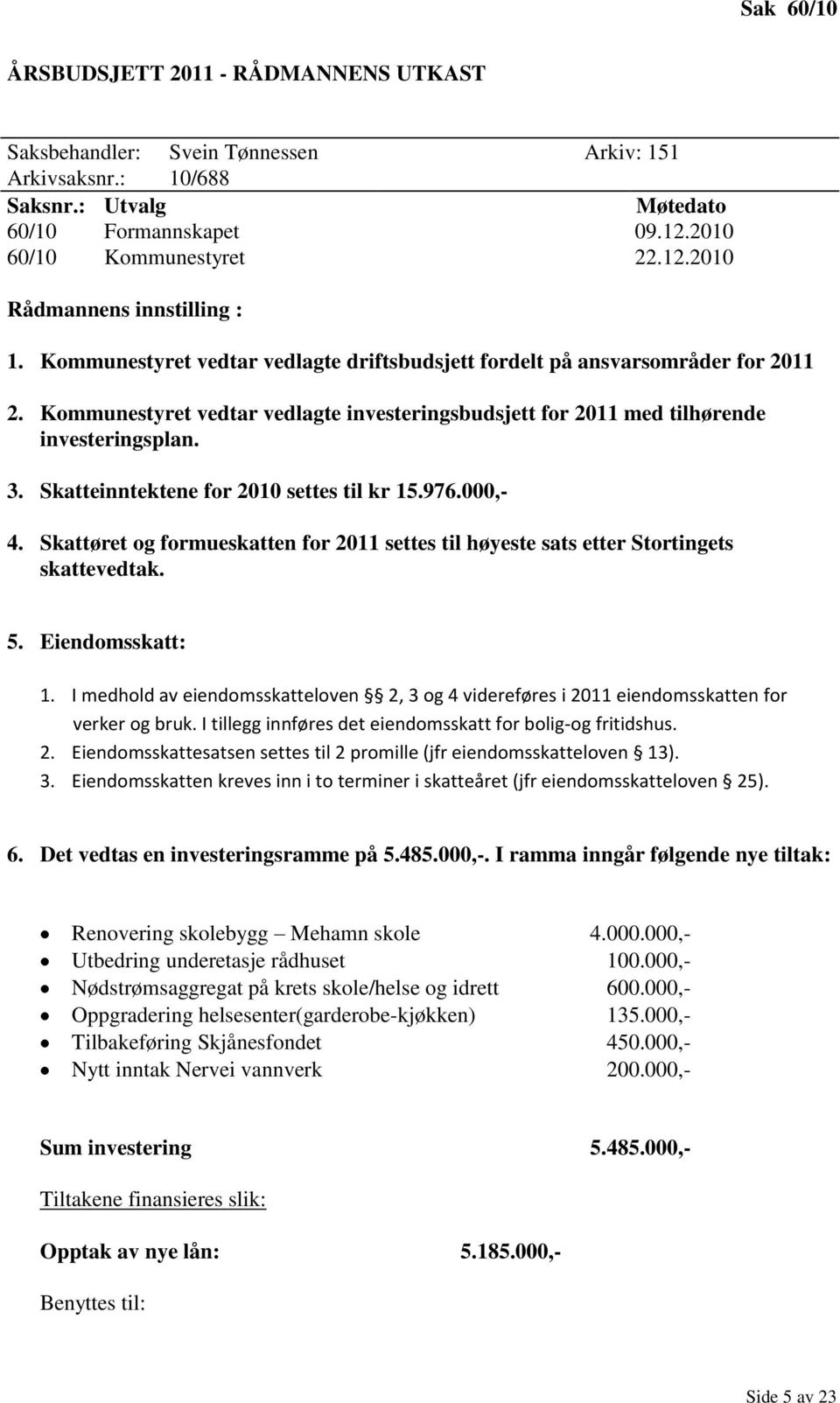 Skatteinntektene for 2010 settes til kr 15.976.000,- 4. Skattøret og formueskatten for 2011 settes til høyeste sats etter Stortingets skattevedtak. 5. Eiendomsskatt: 1.