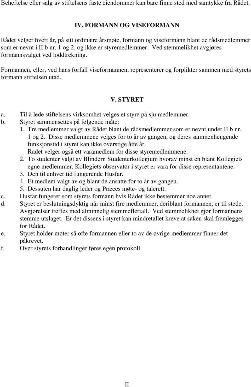 Ved stemmelikhet avgjøres formannsvalget ved loddtrekning. Formannen, eller, ved hans forfall viseformannen, representerer og forplikter sammen med styrets formann stiftelsen utad. V. STYRET a.