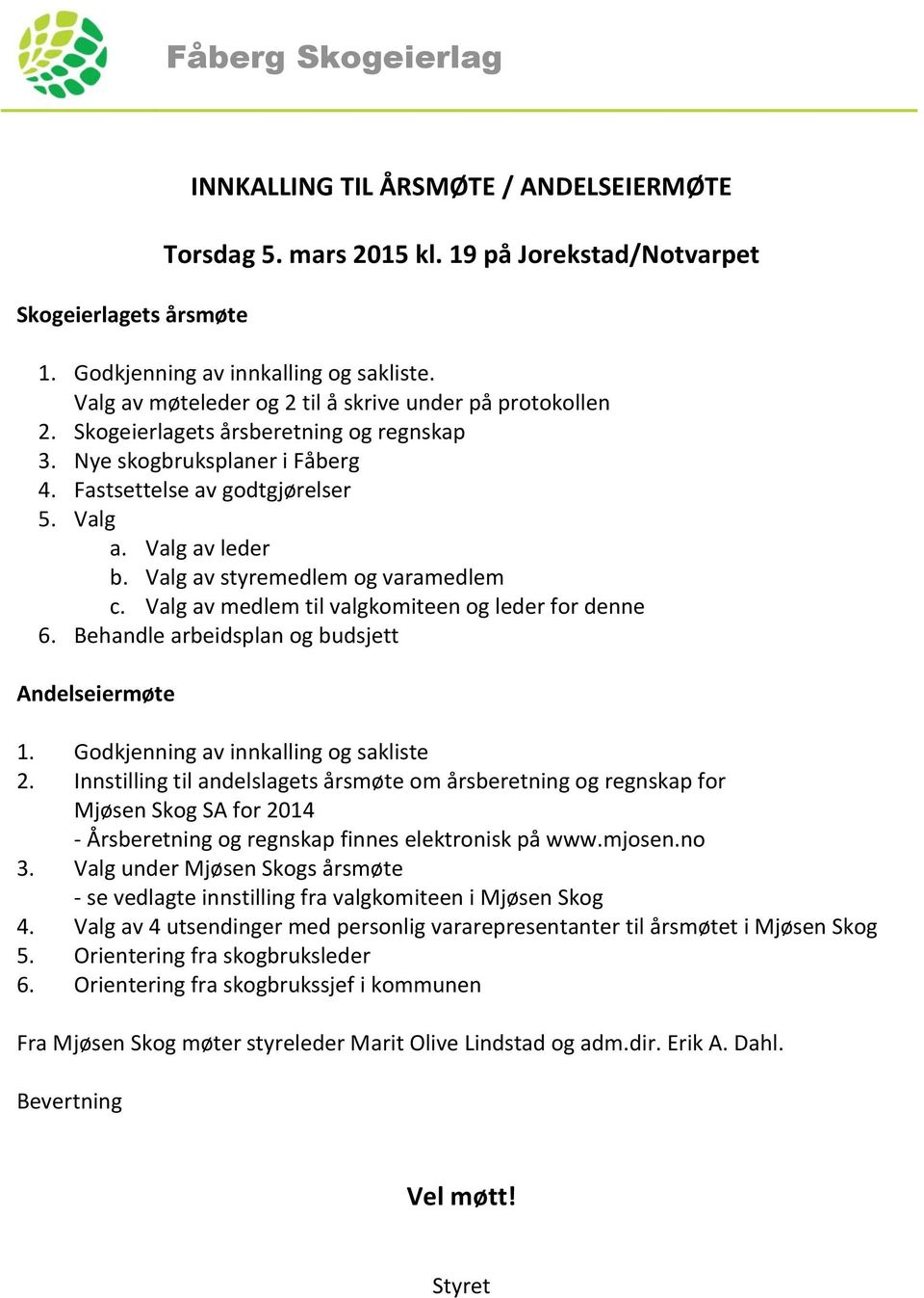 Valg av styremedlem og varamedlem c. Valg av medlem til valgkomiteen og leder for denne 6. Behandle arbeidsplan og budsjett Andelseiermøte 1. Godkjenning av innkalling og sakliste 2.