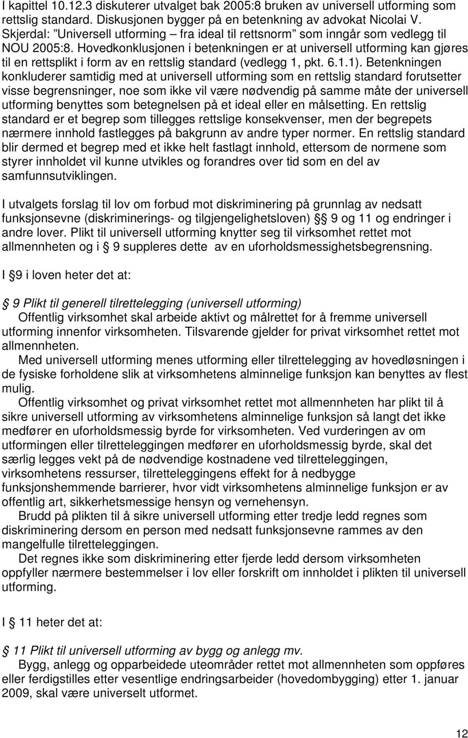 Hovedkonklusjonen i betenkningen er at universell utforming kan gjøres til en rettsplikt i form av en rettslig standard (vedlegg 1, pkt. 6.1.1).