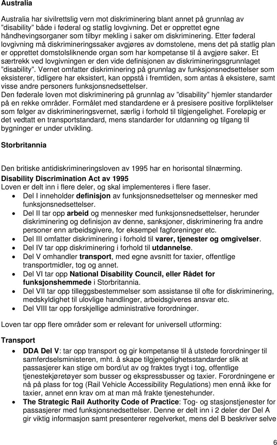 Etter føderal lovgivning må diskrimineringssaker avgjøres av domstolene, mens det på statlig plan er opprettet domstolsliknende organ som har kompetanse til å avgjøre saker.