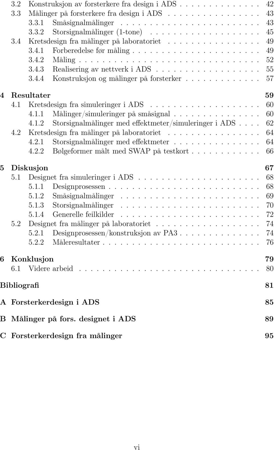 ................. 55 3.4.4 Konstruksjon og målinger på forsterker............. 57 4 Resultater 59 4.1 Kretsdesign fra simuleringer i ADS................... 60 4.1.1 Målinger/simuleringer på småsignal.