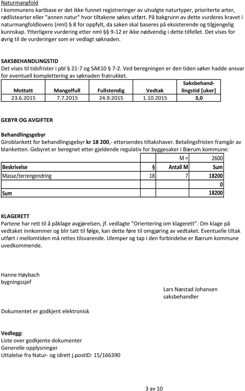 Ytterligere vurdering etter nml 9-12 er ikke nødvendig i dette tilfellet. Det vises for øvrig til de vurderinger som er vedlagt søknaden.