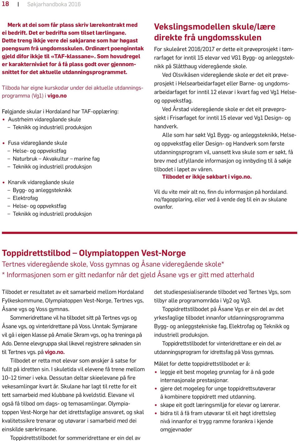 Som hovudregel er karakternivået for å få plass godt over gjennomsnittet for det aktuelle utdanningsprogrammet. Tilboda har eigne kurskodar under dei aktuelle utdanningsprogramma (Vg1) i vigo.