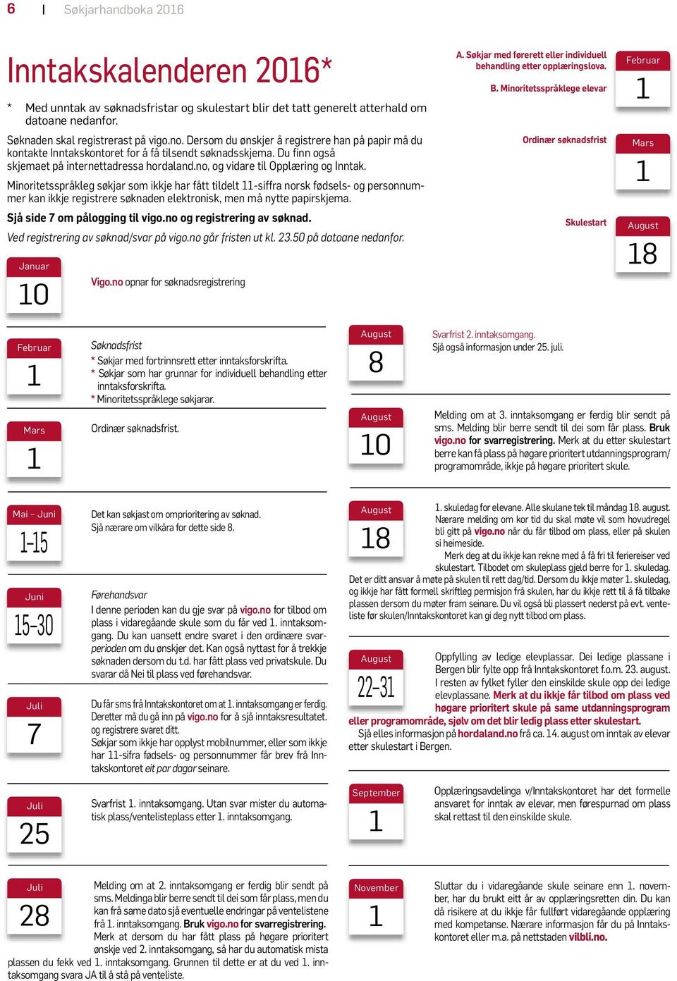 Minoritetsspråkleg søkjar som ikkje har fått tildelt 11-siffra norsk fødsels- og personnummer kan ikkje registrere søknaden elektronisk, men må nytte papirskjema. Sjå side 7 om pålogging til vigo.