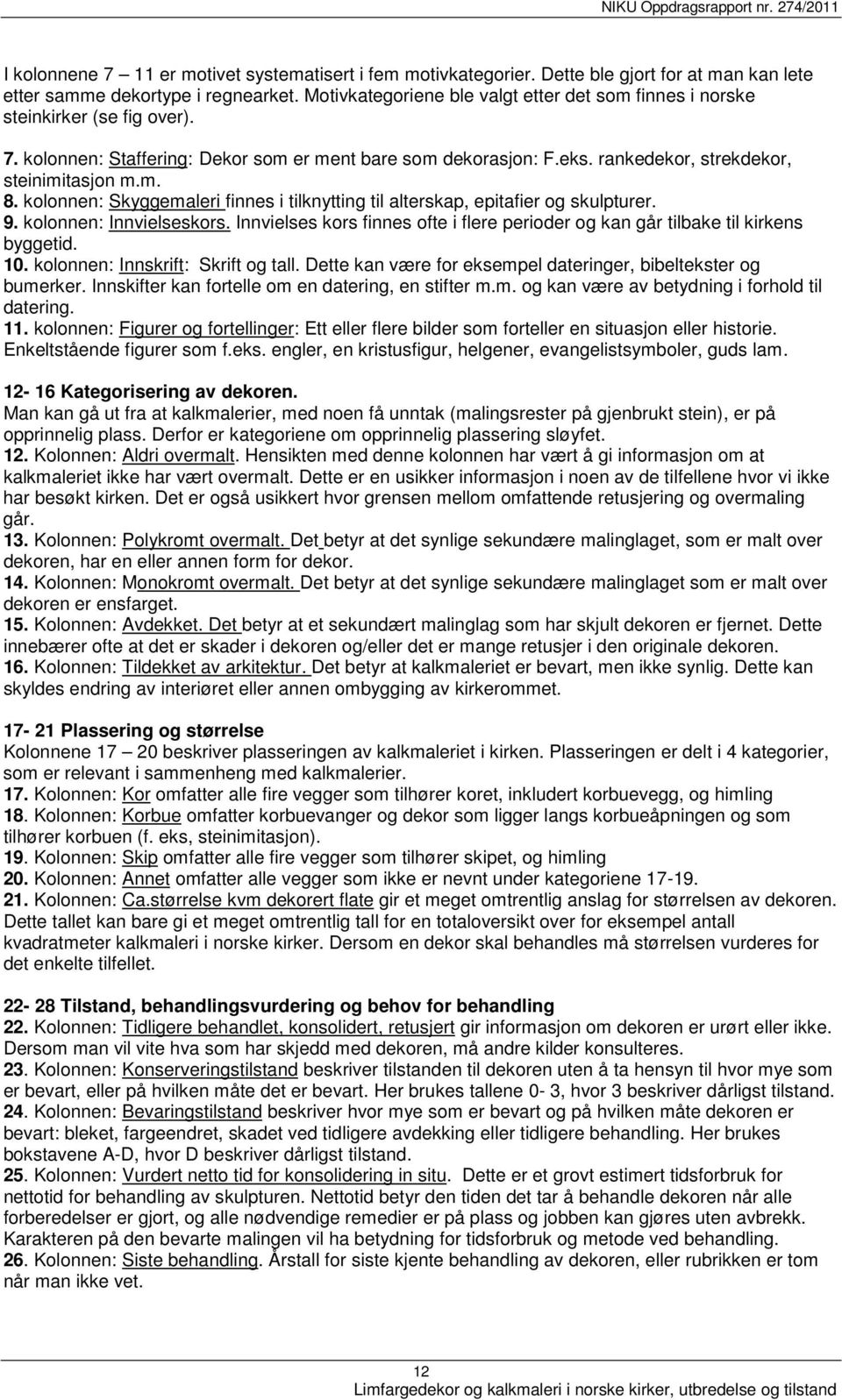 kolonnen: Skyggemaleri finnes i tilknytting til alterskap, epitafier og skulpturer. 9. kolonnen: Innvielseskors. Innvielses kors finnes ofte i flere perioder og kan går tilbake til kirkens byggetid.