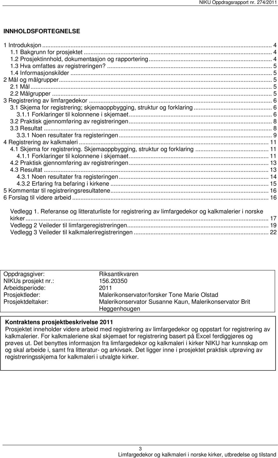 .. 6 3.2 Praktisk gjennomføring av registreringen... 8 3.3 Resultat... 8 3.3.1 Noen resultater fra registeringen... 9 4 Registrering av kalkmaleri... 11 4.1 Skjema for registrering.