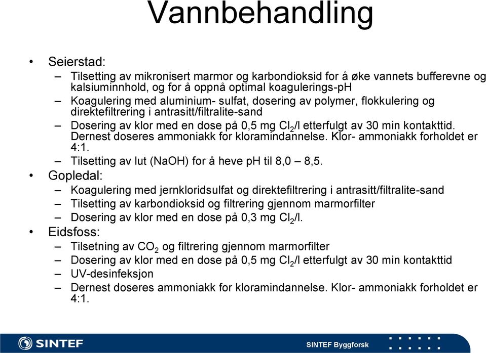 Dernest doseres ammoniakk for kloramindannelse. Klor- ammoniakk forholdet er 4:1. Tilsetting av lut (NaOH) for å heve ph til 8,0 8,5.