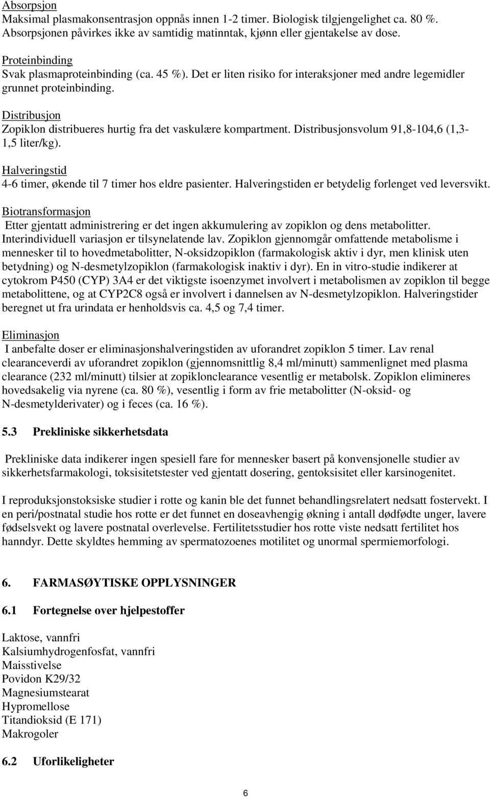 Distribusjon Zopiklon distribueres hurtig fra det vaskulære kompartment. Distribusjonsvolum 91,8-104,6 (1,3-1,5 liter/kg). Halveringstid 4-6 timer, økende til 7 timer hos eldre pasienter.