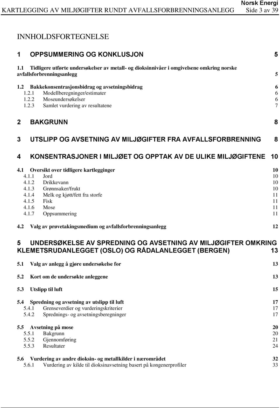 2.2 Moseundersøkelser 6 1.2.3 Samlet vurdering av resultatene 7 2 BAKGRUNN 8 3 UTSLIPP OG AVSETNING AV MILJØGIFTER FRA AVFALLSFORBRENNING 8 4 KONSENTRASJONER I MILJØET OG OPPTAK AV DE ULIKE MILJØGIFTENE 10 4.