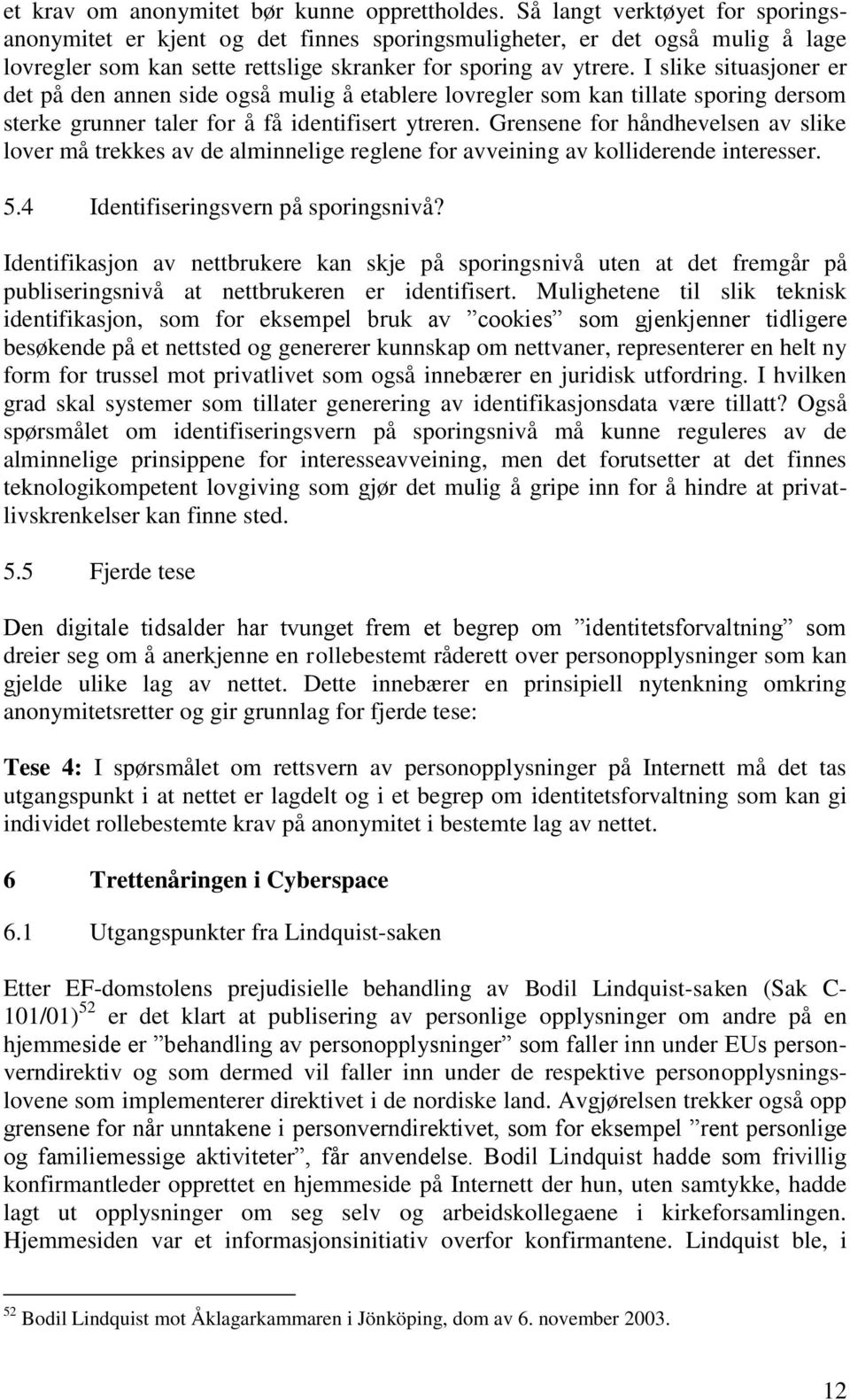 I slike situasjoner er det på den annen side også mulig å etablere lovregler som kan tillate sporing dersom sterke grunner taler for å få identifisert ytreren.