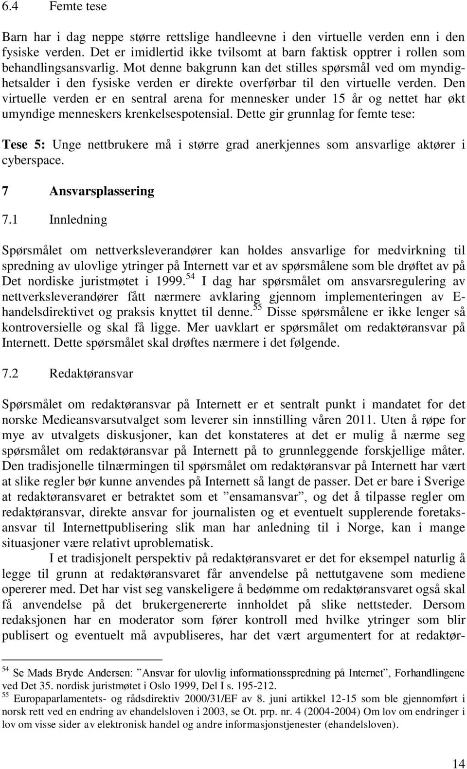 Mot denne bakgrunn kan det stilles spørsmål ved om myndighetsalder i den fysiske verden er direkte overførbar til den virtuelle verden.