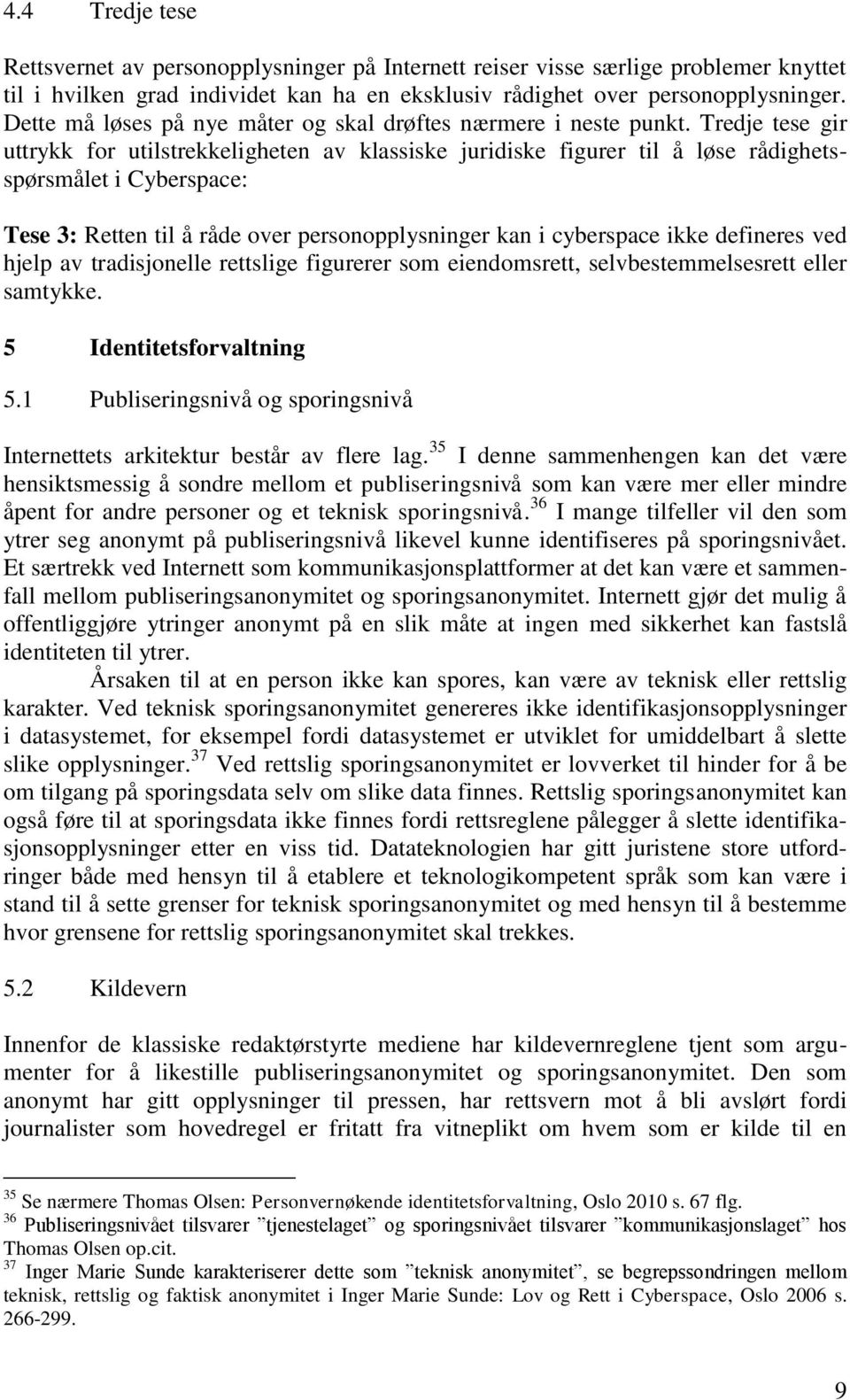 Tredje tese gir uttrykk for utilstrekkeligheten av klassiske juridiske figurer til å løse rådighetsspørsmålet i Cyberspace: Tese 3: Retten til å råde over personopplysninger kan i cyberspace ikke