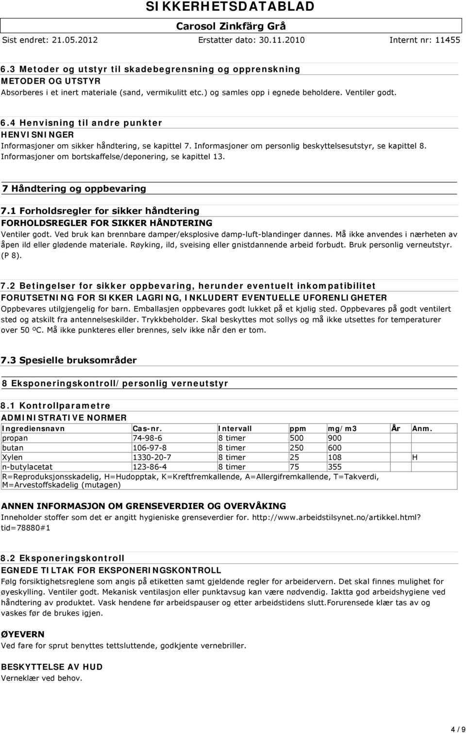 Informasjoner om bortskaffelse/deponering, se kapittel 13. 7 Håndtering og oppbevaring 7.1 Forholdsregler for sikker håndtering FORHOLDSREGLER FOR SIKKER HÅNDTERING Ventiler godt.