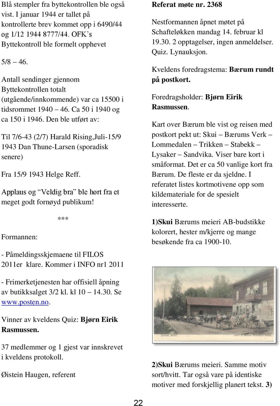 Den ble utført av: Til 7/6-43 (2/7) Harald Rising,Juli-15/9 1943 Dan Thune-Larsen (sporadisk senere) Fra 15/9 1943 Helge Reff. Applaus og Veldig bra ble hørt fra et meget godt fornøyd publikum!