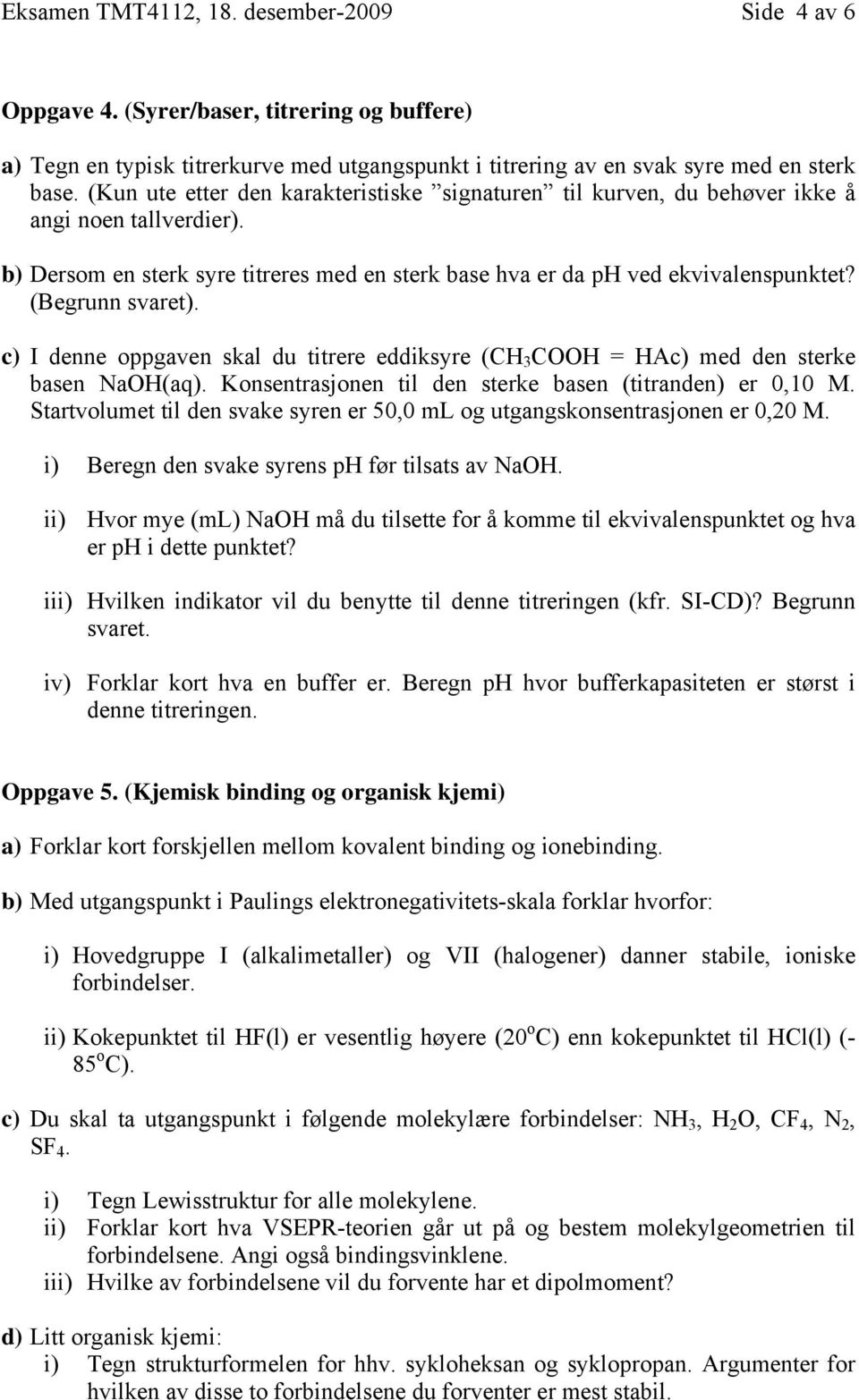 (Begrunn svaret). c) I denne oppgaven skal du titrere eddiksyre (CH 3 COOH = HAc) med den sterke basen NaOH(aq). Konsentrasjonen til den sterke basen (titranden) er 0,10 M.