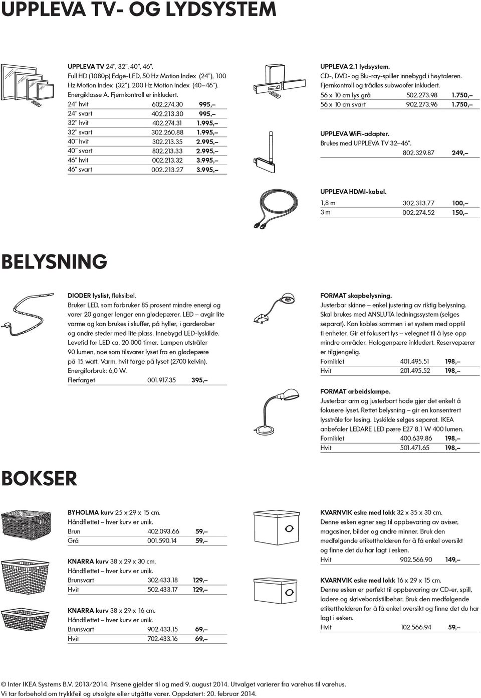 995, 46 svart 002.213.27 3.995, UPPLEVA 2.1 lydsystem. CD-, DVD- og Blu-ray-spiller innebygd i høytaleren. Fjernkontroll og trådløs subwoofer inkludert. 56 x 10 cm lys grå 502.273.98 1.